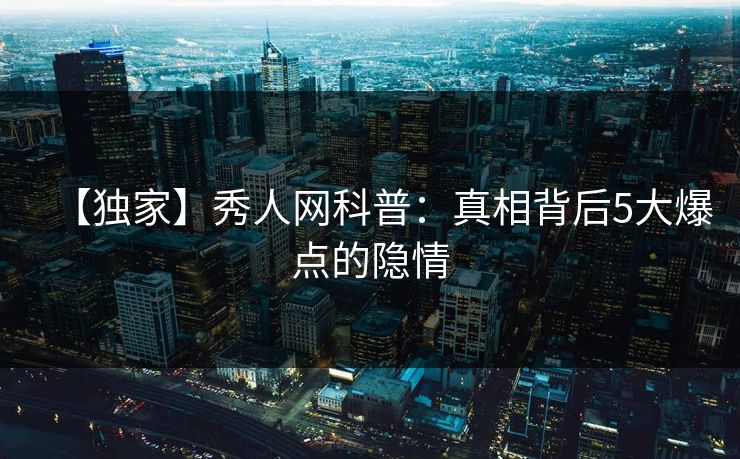 【独家】秀人网科普：真相背后5大爆点的隐情