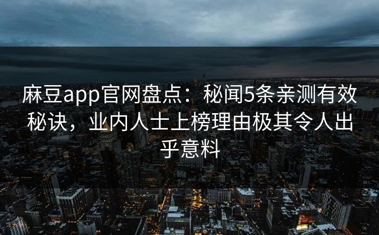 麻豆app官网盘点：秘闻5条亲测有效秘诀，业内人士上榜理由极其令人出乎意料
