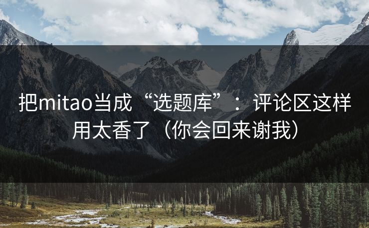 把mitao当成“选题库”：评论区这样用太香了（你会回来谢我）